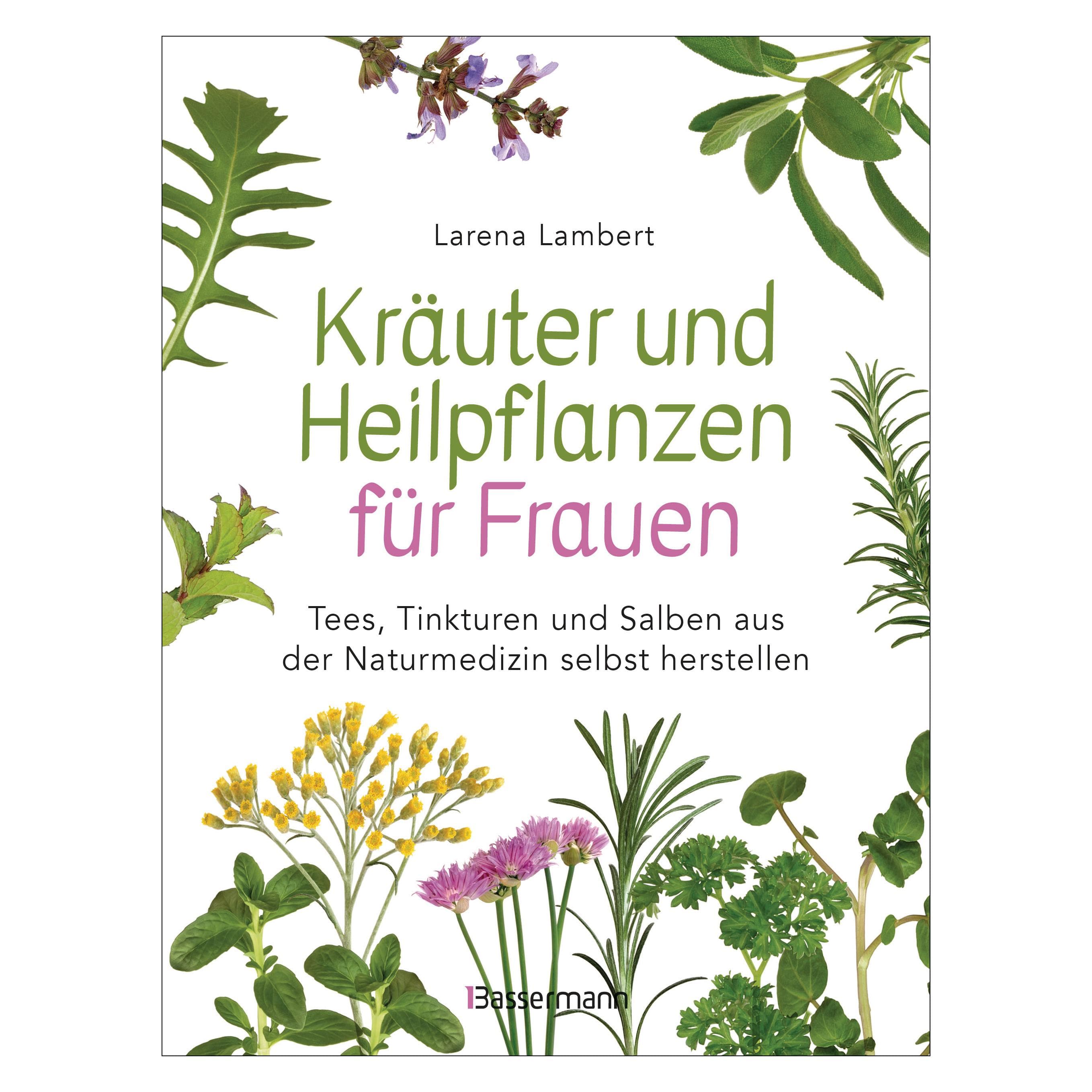 Kräuter und Heilpflanzen für Frauen: Tees, Tinkturen und Salben aus der Naturmedizin selbst, Ratgeber von Larena Lambert